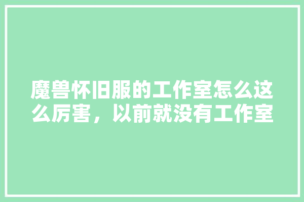 魔兽怀旧服的工作室怎么这么厉害，以前就没有工作室吗,人工智能打怪游戏
