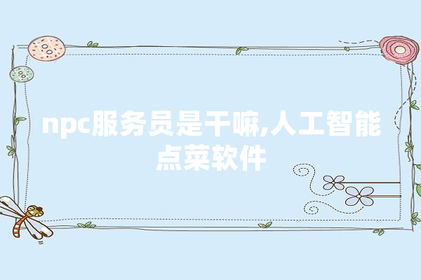 npc服务员是干嘛,人工智能点菜软件 智能写作