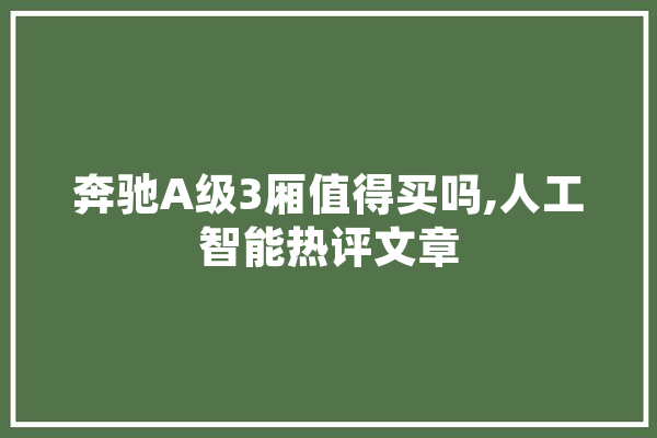 奔驰A级3厢值得买吗,人工智能热评文章