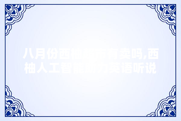八月份西柚超市有卖吗,西柚人工智能助力英语听说