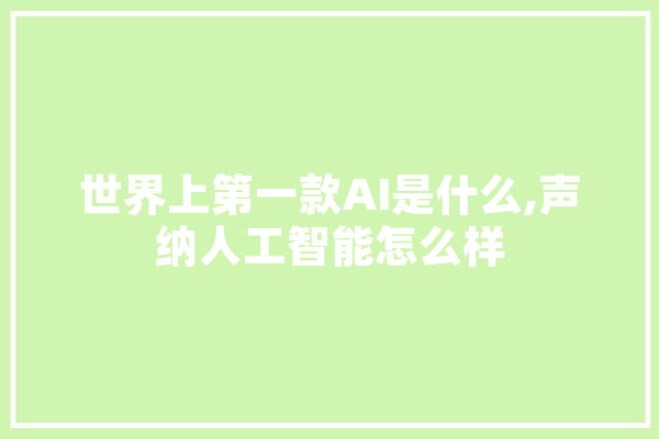 世界上第一款AI是什么,声纳人工智能怎么样