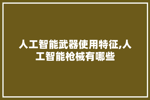 人工智能武器使用特征,人工智能枪械有哪些 云服务