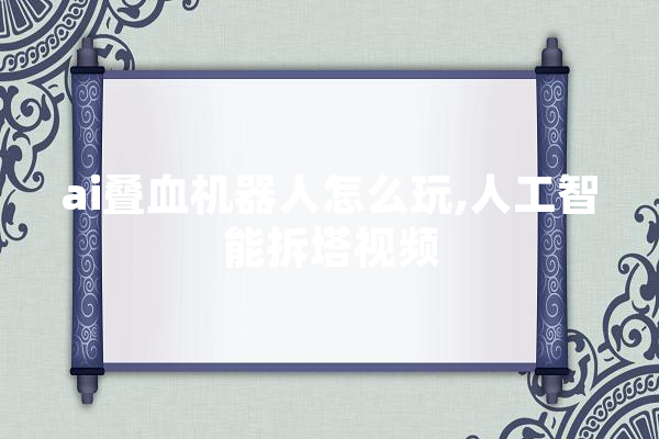ai叠血机器人怎么玩,人工智能拆塔视频 智能助手