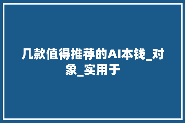 几款值得推荐的AI本钱_对象_实用于