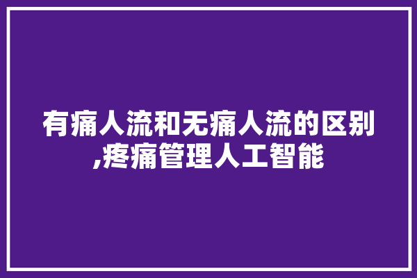 有痛人流和无痛人流的区别,疼痛管理人工智能 绘影字幕