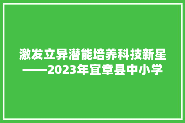 激发立异潜能培养科技新星——2023年宜章县中小学人工智能机械人竞赛精彩纷呈_宜章县_宜章 智能助手