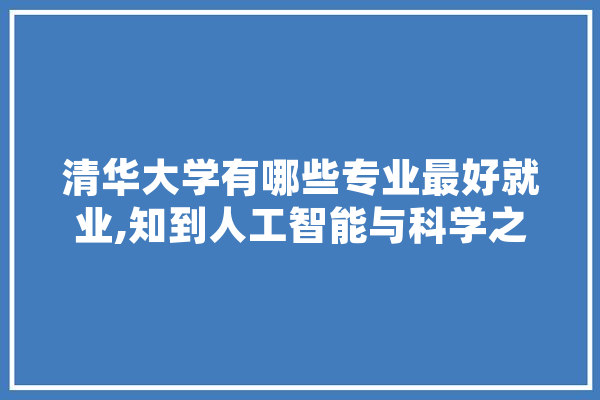 清华大学有哪些专业最好就业,知到人工智能与科学之美答案