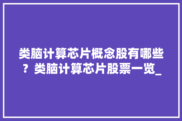 类脑计算芯片概念股有哪些？类脑计算芯片股票一览_芯片_神经收集 智能问答