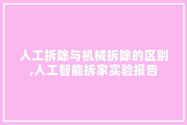 人工拆除与机械拆除的区别,人工智能拆家实验报告 绘影字幕