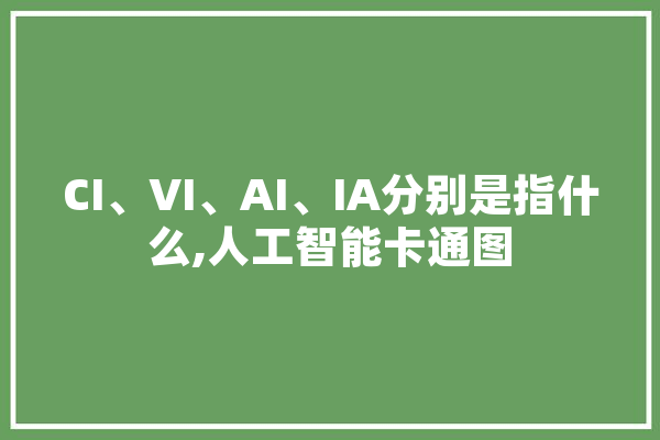 CI、VI、AI、IA分别是指什么,人工智能卡通图 计算机