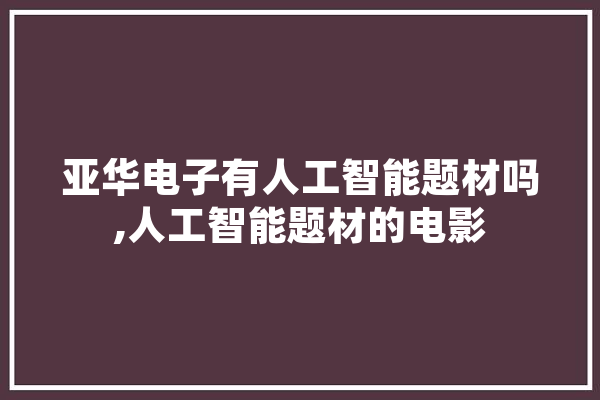 亚华电子有人工智能题材吗,人工智能题材的电影 计算机