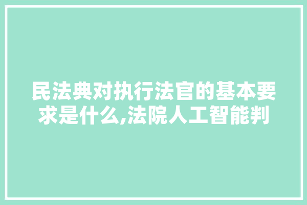 民法典对执行法官的基本要求是什么,法院人工智能判案