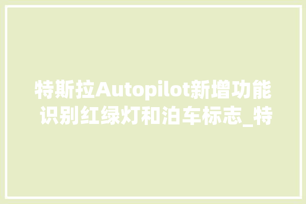 特斯拉Autopilot新增功能 识别红绿灯和泊车标志_特斯拉_将在 文字写作
