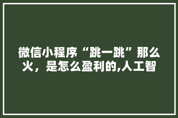 微信小程序“跳一跳”那么火，是怎么盈利的,人工智能赛跑