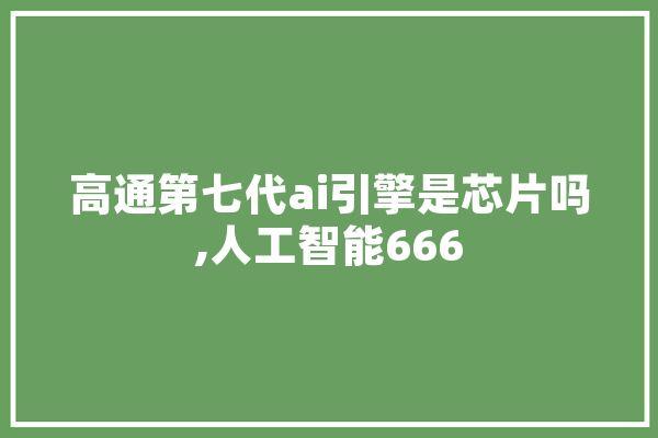 高通第七代ai引擎是芯片吗,人工智能666