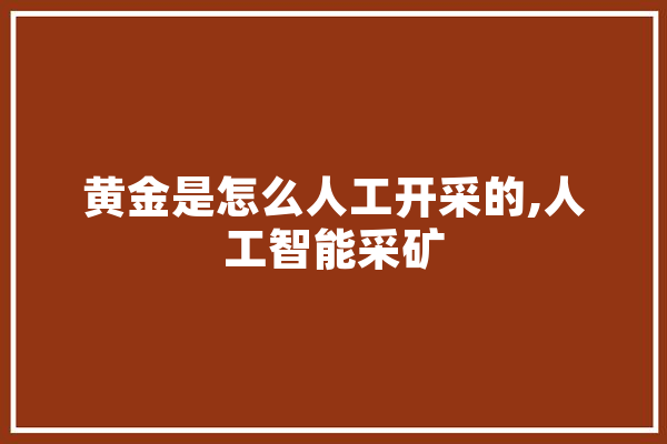 黄金是怎么人工开采的,人工智能采矿