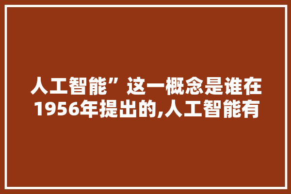 人工智能”这一概念是谁在1956年提出的,人工智能有叫什么 云服务