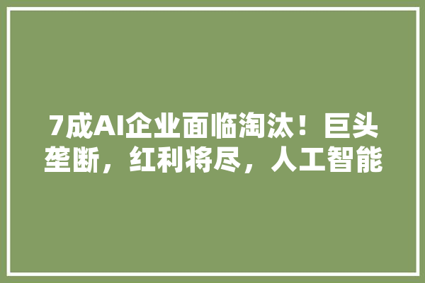 7成AI企业面临淘汰！巨头垄断，红利将尽，人工智能何去何从,人工智能成就 云服务