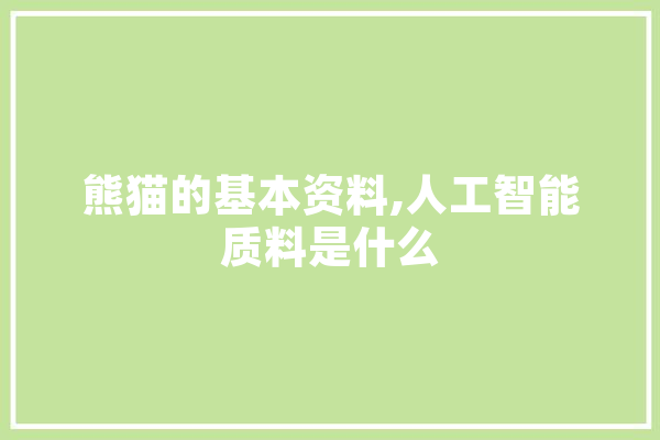 熊猫的基本资料,人工智能质料是什么