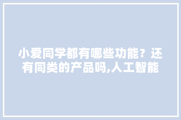 小爱同学都有哪些功能？还有同类的产品吗,人工智能小v