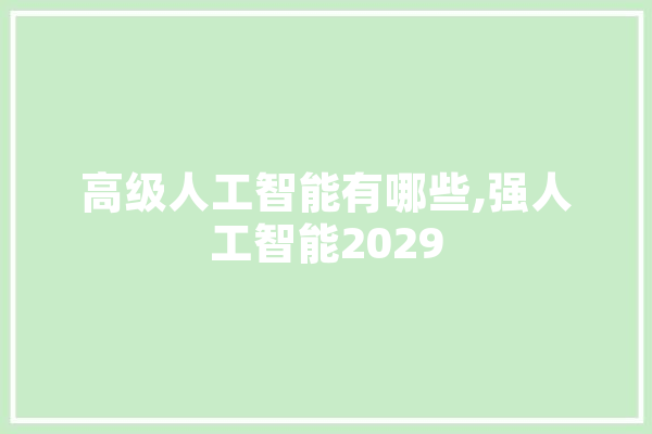 高级人工智能有哪些,强人工智能2029 AI快讯