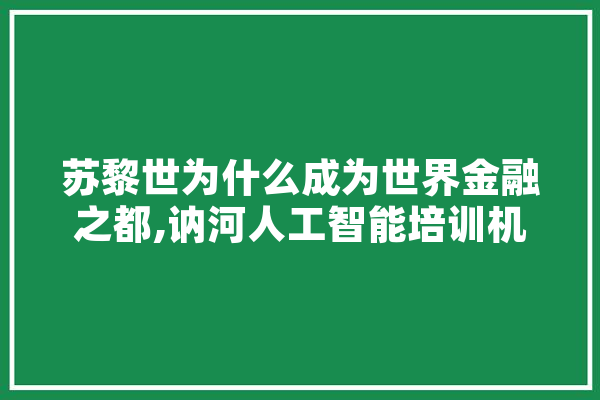 苏黎世为什么成为世界金融之都,讷河人工智能培训机构 AI简讯