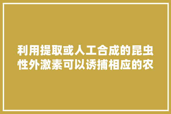 利用提取或人工合成的昆虫性外激素可以诱捕相应的农业害虫．______．（判断对错,人工智能激素应用