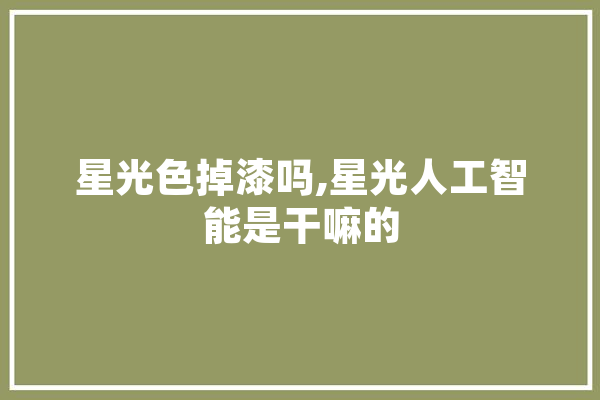 星光色掉漆吗,星光人工智能是干嘛的