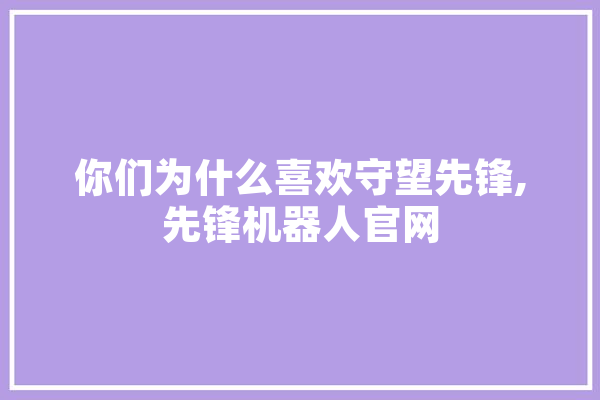 你们为什么喜欢守望先锋,先锋机器人官网