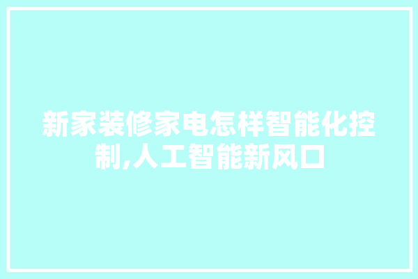 新家装修家电怎样智能化控制,人工智能新风口