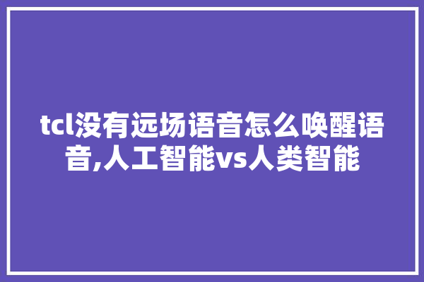 tcl没有远场语音怎么唤醒语音,人工智能vs人类智能