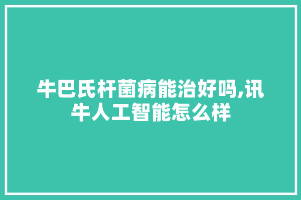 牛巴氏杆菌病能治好吗,讯牛人工智能怎么样