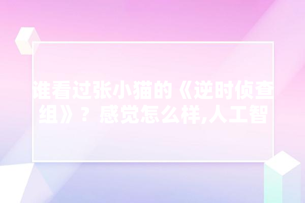 谁看过张小猫的《逆时侦查组》？感觉怎么样,人工智能警察 云服务