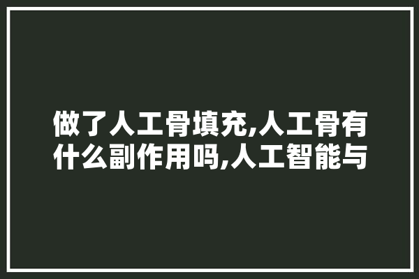 做了人工骨填充,人工骨有什么副作用吗,人工智能与骨科结合