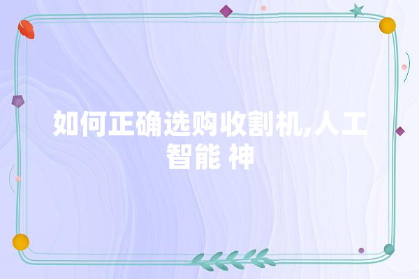如何正确选购收割机,人工智能 神 智能助手
