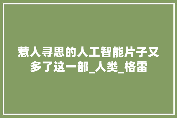 惹人寻思的人工智能片子又多了这一部_人类_格雷