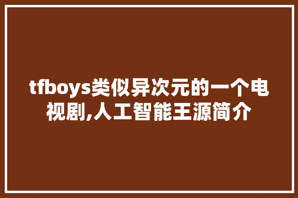 tfboys类似异次元的一个电视剧,人工智能王源简介