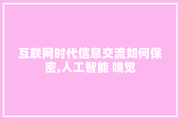 互联网时代信息交流如何保密,人工智能 嗅觉 科技快讯