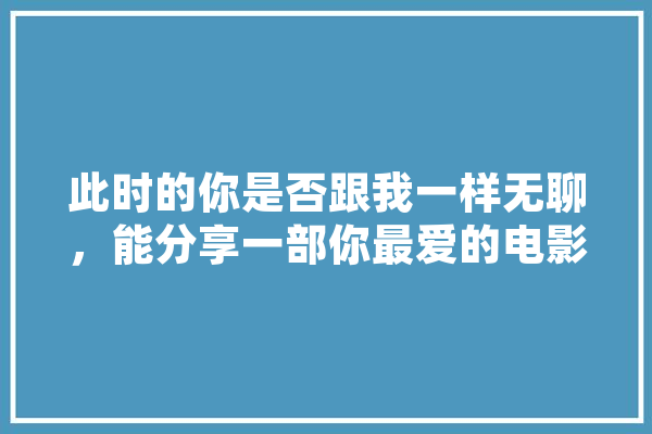 此时的你是否跟我一样无聊，能分享一部你最爱的电影么,人工智能 法 智能问答