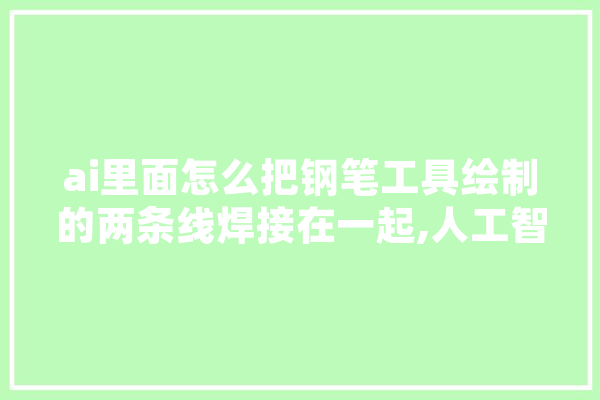 ai里面怎么把钢笔工具绘制的两条线焊接在一起,人工智能焊接技术