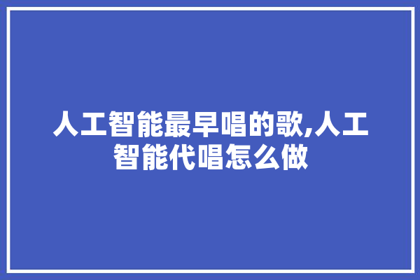 人工智能最早唱的歌,人工智能代唱怎么做