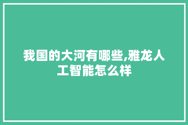 我国的大河有哪些,雅龙人工智能怎么样