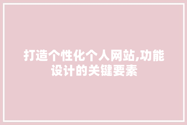 打造个性化个人网站,功能设计的关键要素 文字写作