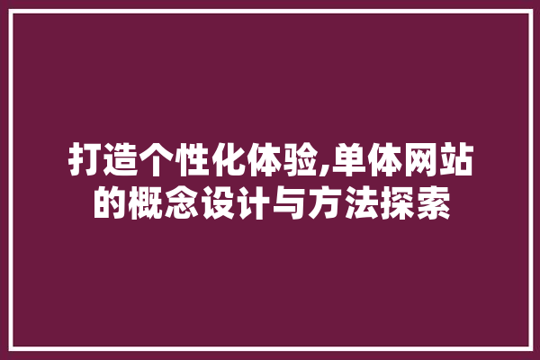 打造个性化体验,单体网站的概念设计与方法探索 智能助手