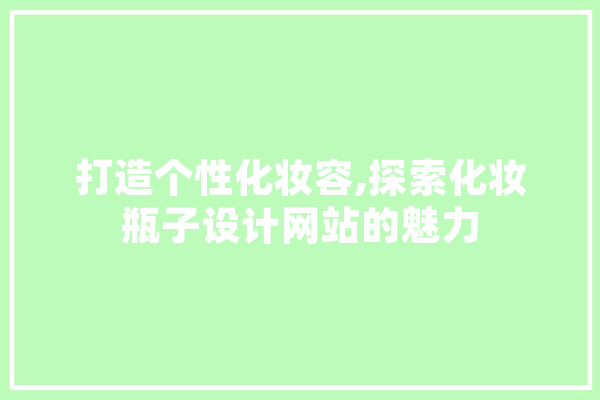打造个性化妆容,探索化妆瓶子设计网站的魅力