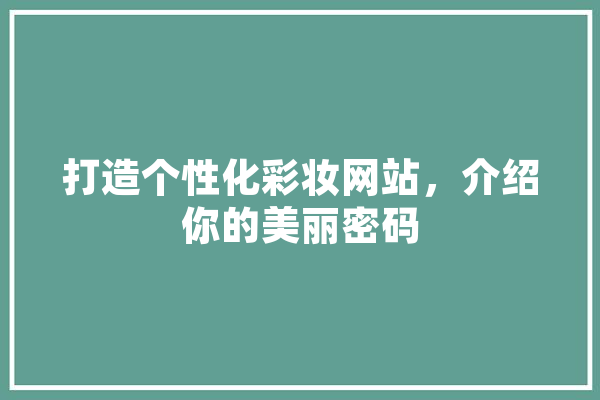打造个性化彩妆网站，介绍你的美丽密码