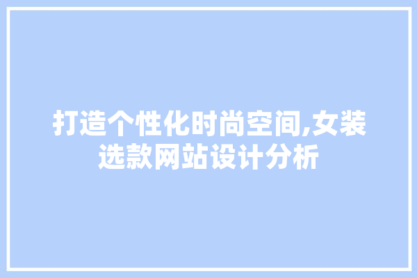打造个性化时尚空间,女装选款网站设计分析