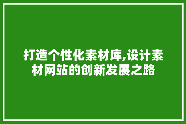 打造个性化素材库,设计素材网站的创新发展之路 文字写作