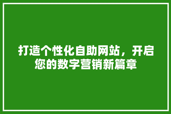 打造个性化自助网站，开启您的数字营销新篇章 智能问答