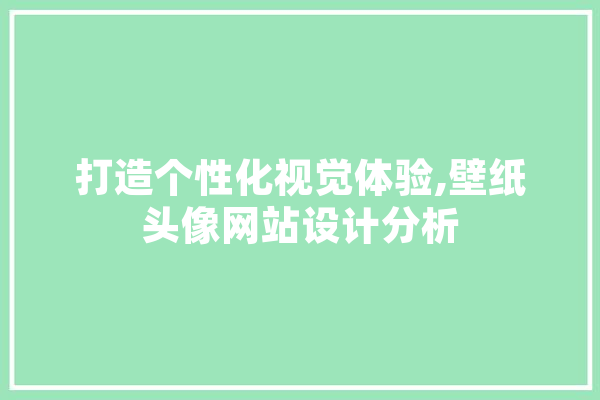 打造个性化视觉体验,壁纸头像网站设计分析 AI快讯